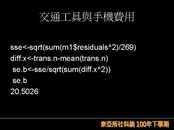 交通 具與手機費用 sse<-sqrt(sum(m 1$residuals^2)/269) diff. x<-trans. n-mean(trans. n) se. b<-sse/sqrt(sum(diff. x^2)) se. b 20.