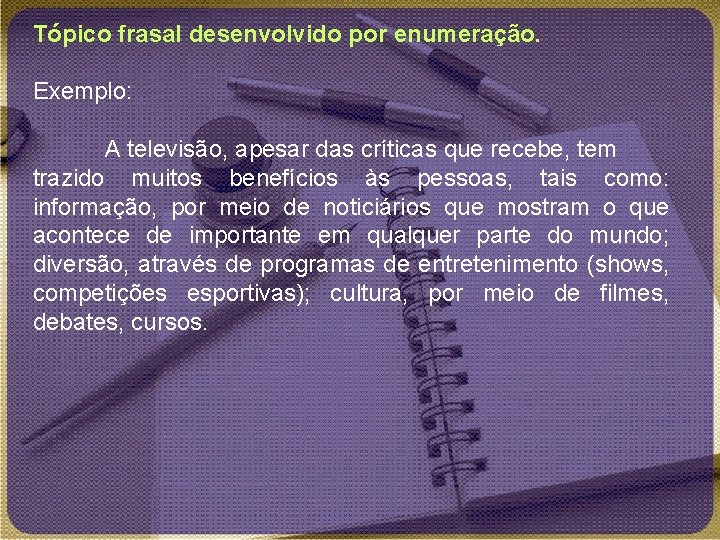 Tópico frasal desenvolvido por enumeração. Exemplo: A televisão, apesar das críticas que recebe, tem