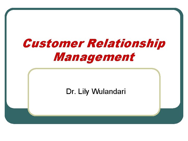 Customer Relationship Management Dr. Lily Wulandari 
