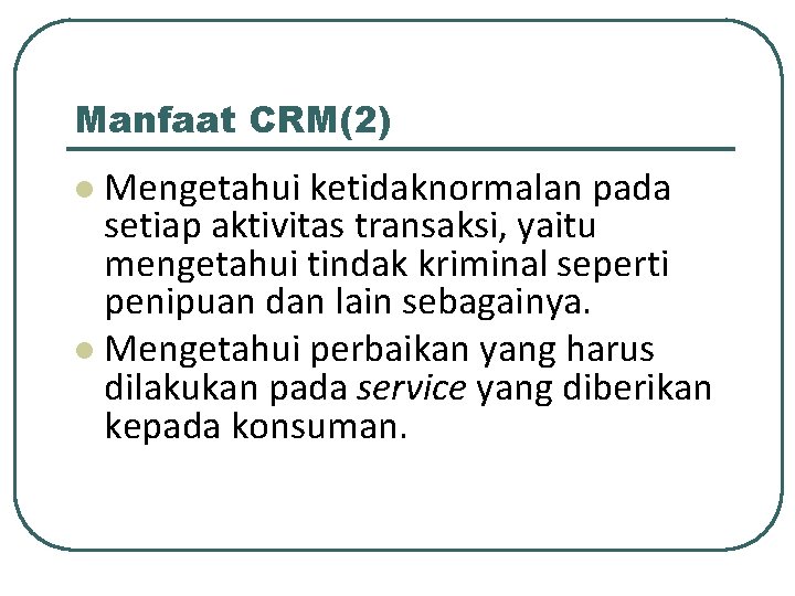 Manfaat CRM(2) Mengetahui ketidaknormalan pada setiap aktivitas transaksi, yaitu mengetahui tindak kriminal seperti penipuan