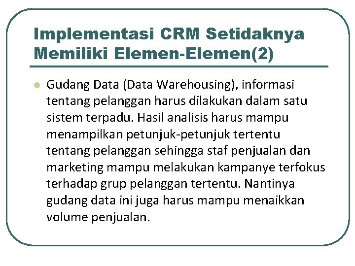 Implementasi CRM Setidaknya Memiliki Elemen-Elemen(2) l Gudang Data (Data Warehousing), informasi tentang pelanggan harus