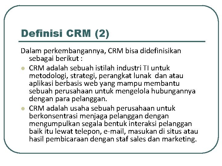 Definisi CRM (2) Dalam perkembangannya, CRM bisa didefinisikan sebagai berikut : l CRM adalah