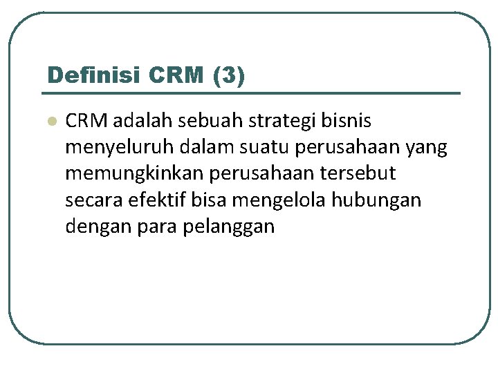 Definisi CRM (3) l CRM adalah sebuah strategi bisnis menyeluruh dalam suatu perusahaan yang