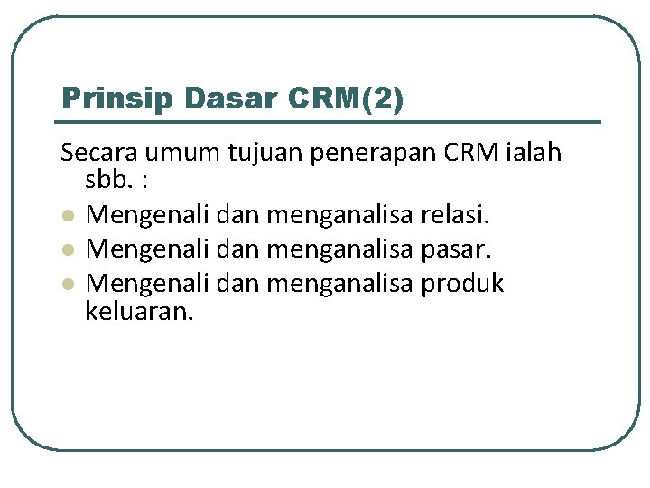 Prinsip Dasar CRM(2) Secara umum tujuan penerapan CRM ialah sbb. : l Mengenali dan