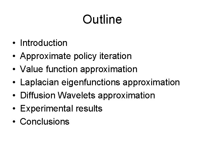 Outline • • Introduction Approximate policy iteration Value function approximation Laplacian eigenfunctions approximation Diffusion