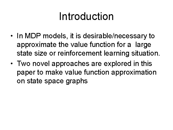 Introduction • In MDP models, it is desirable/necessary to approximate the value function for