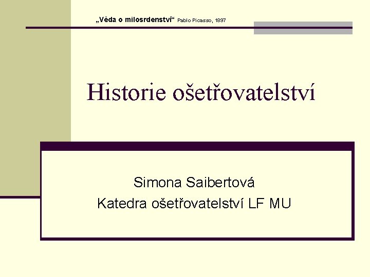 „Věda o milosrdenství“ Pablo Picasso, 1897 Historie ošetřovatelství Simona Saibertová Katedra ošetřovatelství LF MU