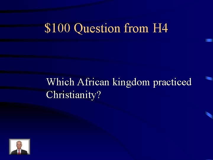 $100 Question from H 4 Which African kingdom practiced Christianity? 