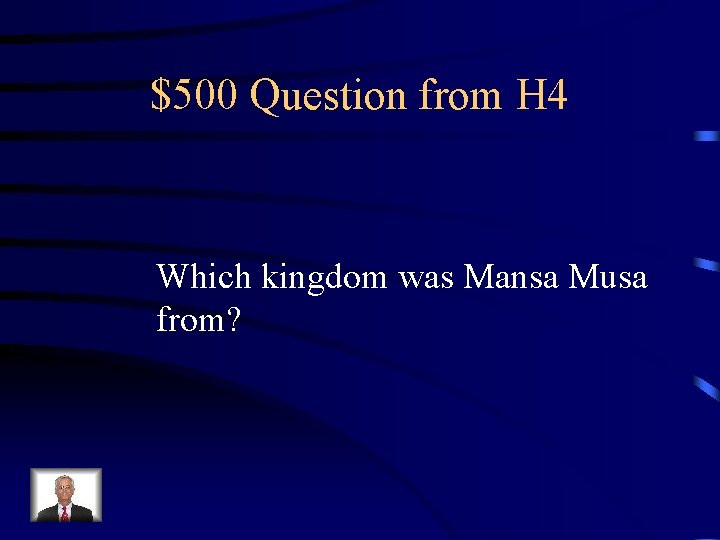 $500 Question from H 4 Which kingdom was Mansa Musa from? 