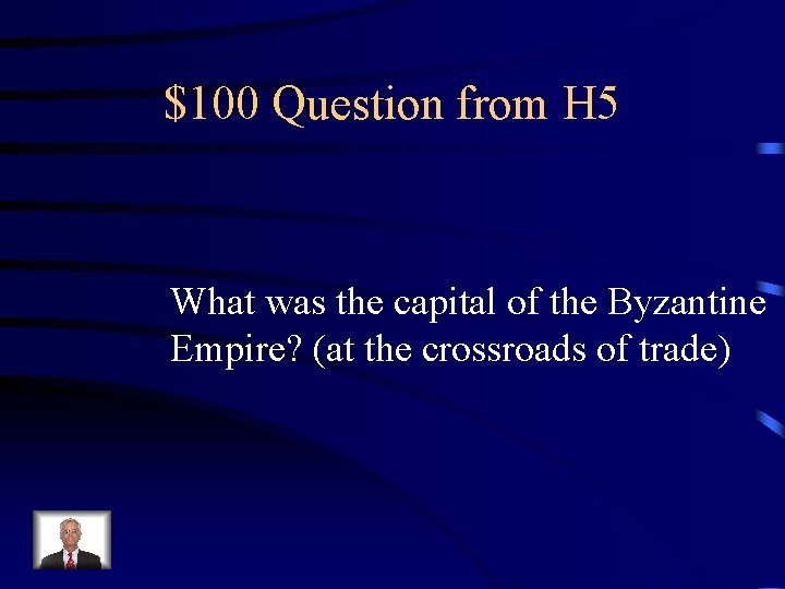 $100 Question from H 5 What was the capital of the Byzantine Empire? (at