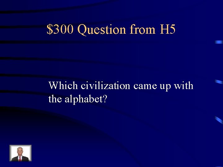 $300 Question from H 5 Which civilization came up with the alphabet? 