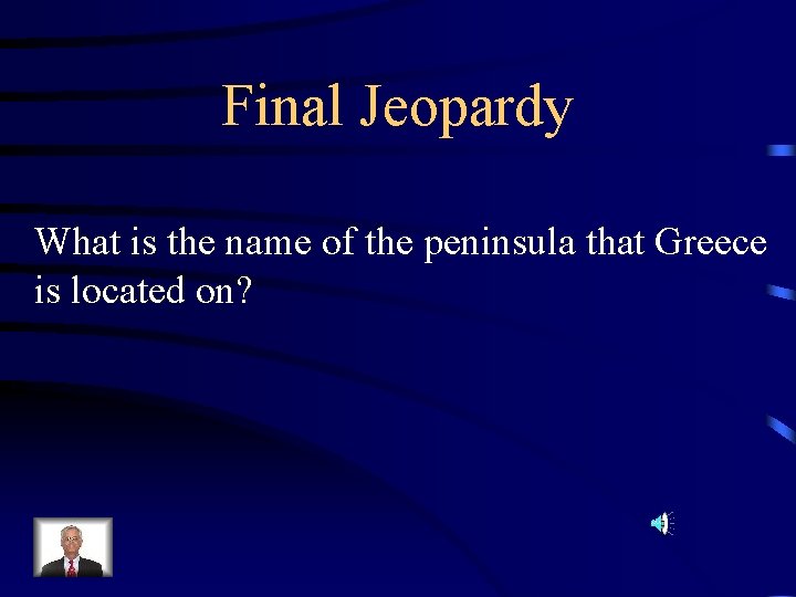 Final Jeopardy What is the name of the peninsula that Greece is located on?