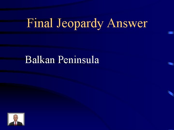 Final Jeopardy Answer Balkan Peninsula 