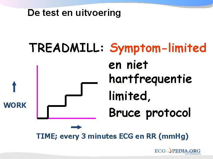 De test en uitvoering TREADMILL: Symptom-limited en niet hartfrequentie limited, WORK Bruce protocol TIME; De test en uitvoering TREADMILL: Symptom-limited en niet hartfrequentie limited, WORK Bruce protocol TIME;