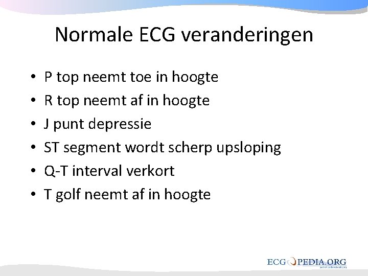 Normale ECG veranderingen • • • P top neemt toe in hoogte R top Normale ECG veranderingen • • • P top neemt toe in hoogte R top
