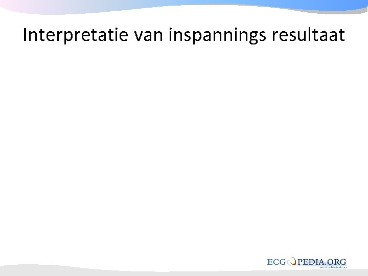Interpretatie van inspannings resultaat Interpretatie van inspannings resultaat