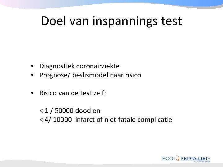 Doel van inspannings test • Diagnostiek coronairziekte • Prognose/ beslismodel naar risico • Risico Doel van inspannings test • Diagnostiek coronairziekte • Prognose/ beslismodel naar risico • Risico