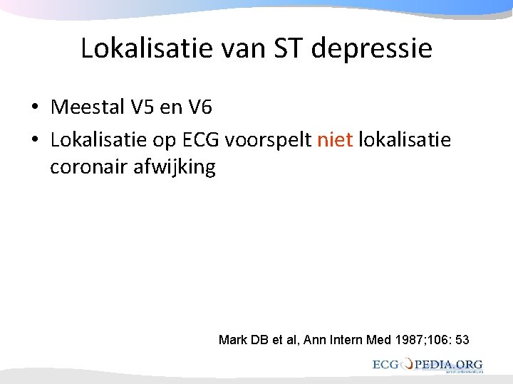 Lokalisatie van ST depressie • Meestal V 5 en V 6 • Lokalisatie op Lokalisatie van ST depressie • Meestal V 5 en V 6 • Lokalisatie op