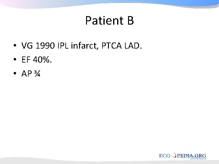 Patient B • VG 1990 IPL infarct, PTCA LAD. • EF 40%. • AP Patient B • VG 1990 IPL infarct, PTCA LAD. • EF 40%. • AP