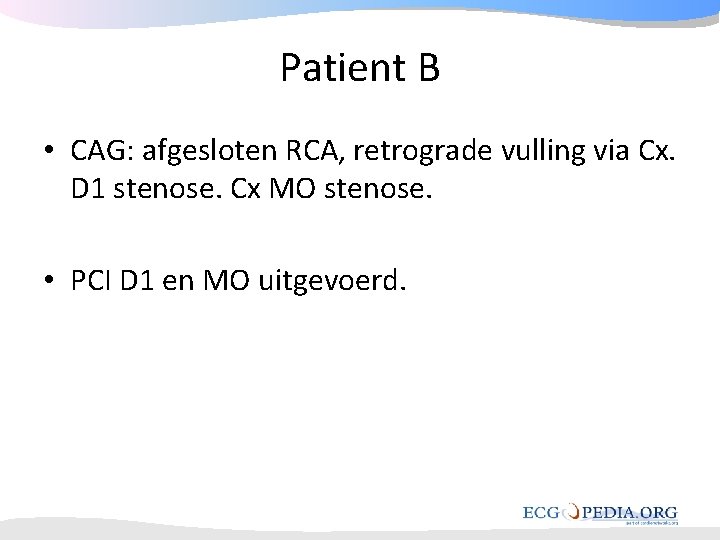 Patient B • CAG: afgesloten RCA, retrograde vulling via Cx. D 1 stenose. Cx Patient B • CAG: afgesloten RCA, retrograde vulling via Cx. D 1 stenose. Cx