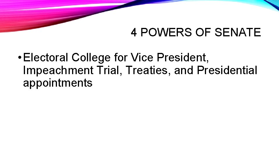 4 POWERS OF SENATE • Electoral College for Vice President, Impeachment Trial, Treaties, and