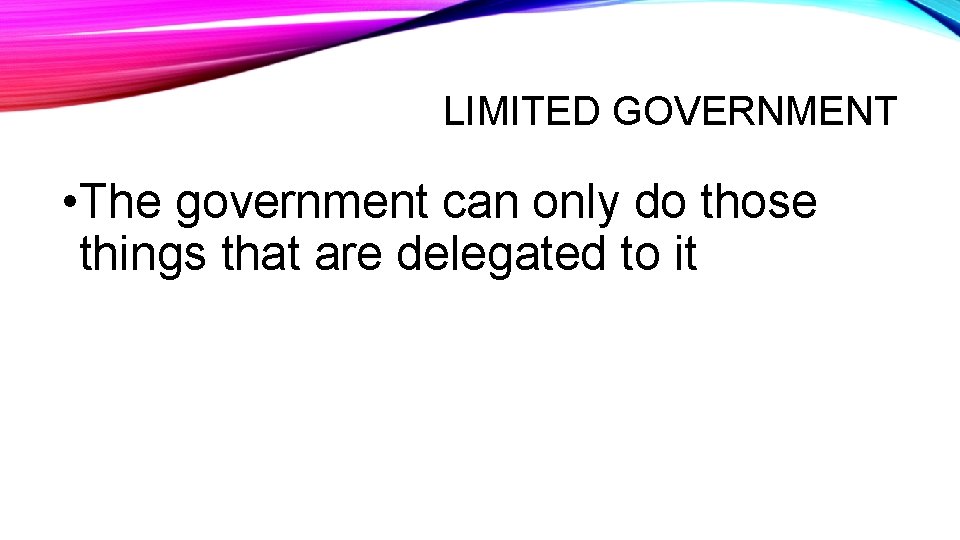 LIMITED GOVERNMENT • The government can only do those things that are delegated to