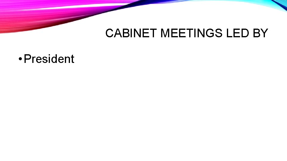 CABINET MEETINGS LED BY • President 