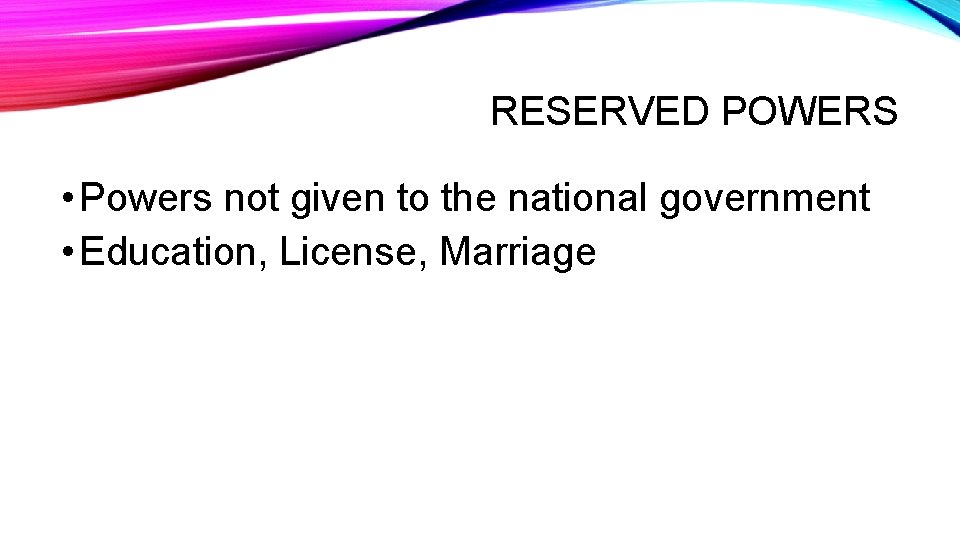 RESERVED POWERS • Powers not given to the national government • Education, License, Marriage