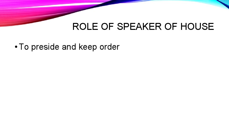 ROLE OF SPEAKER OF HOUSE • To preside and keep order 