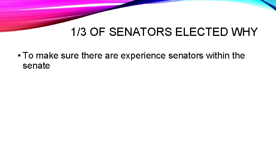 1/3 OF SENATORS ELECTED WHY • To make sure there are experience senators within