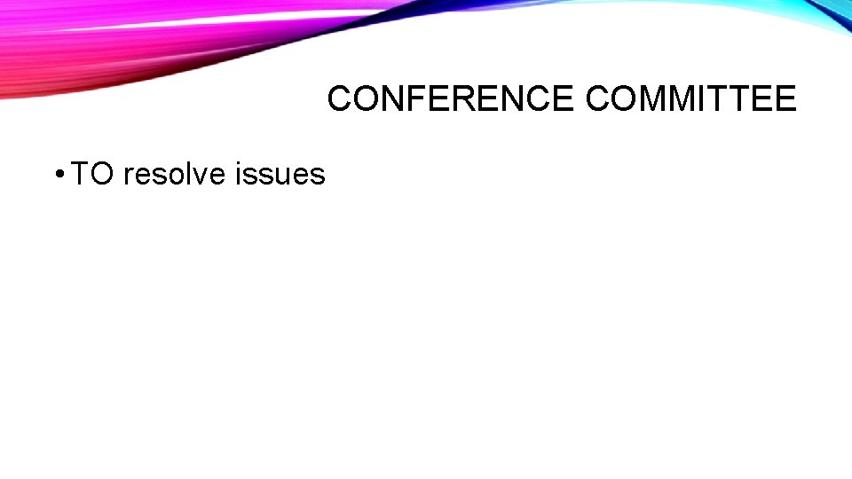 CONFERENCE COMMITTEE • TO resolve issues 