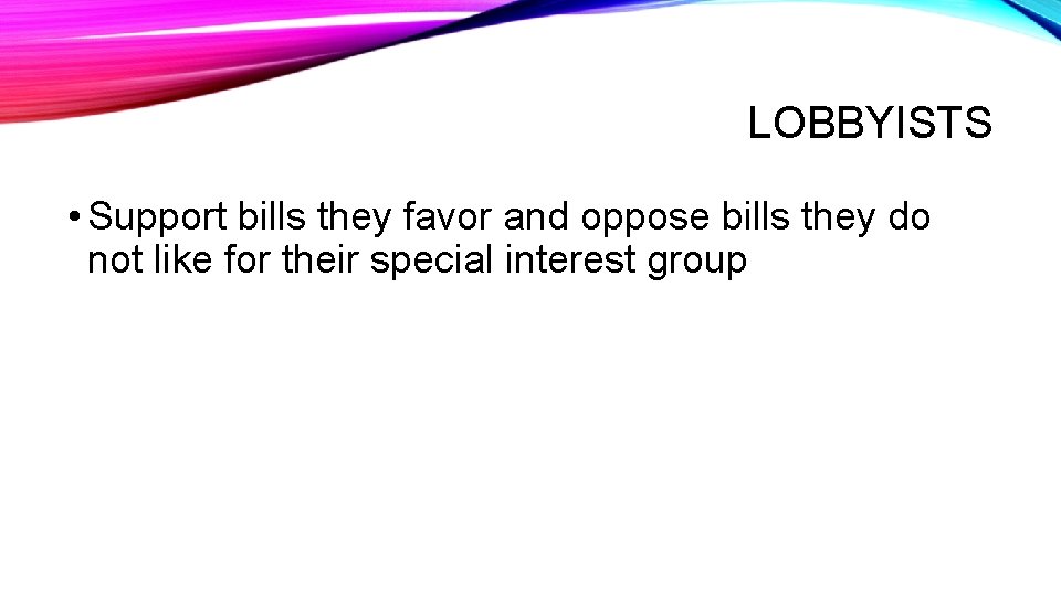 LOBBYISTS • Support bills they favor and oppose bills they do not like for