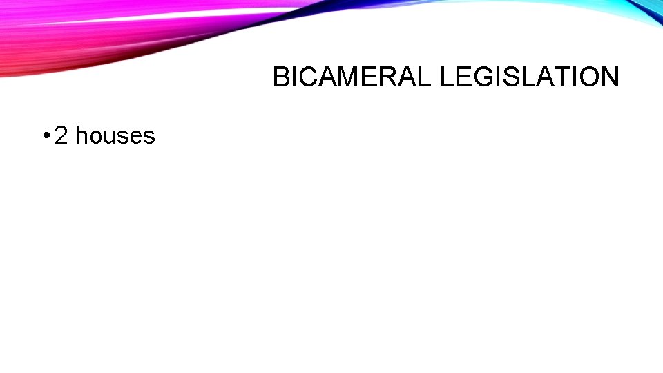 BICAMERAL LEGISLATION • 2 houses 