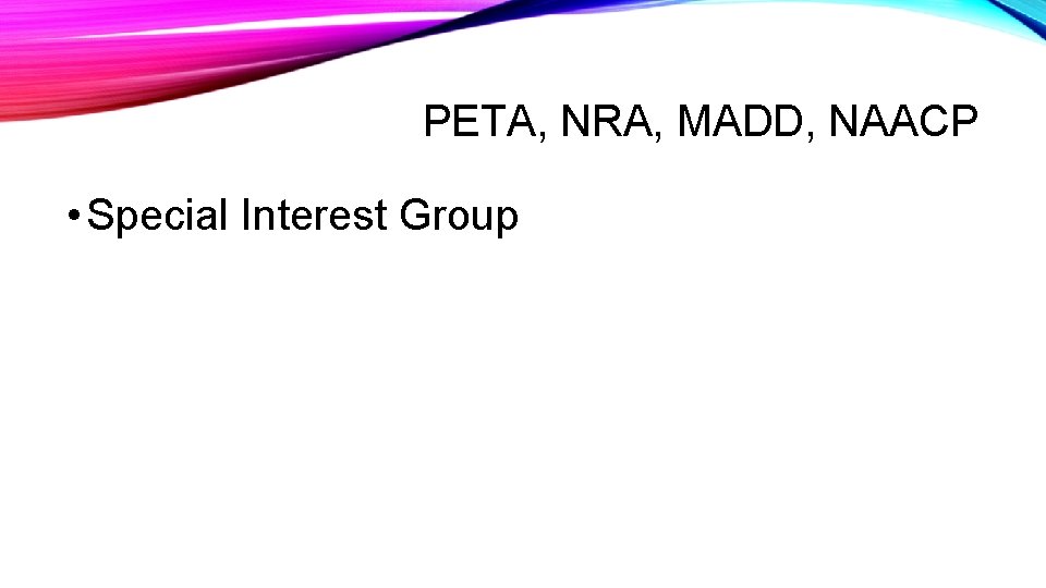 PETA, NRA, MADD, NAACP • Special Interest Group 