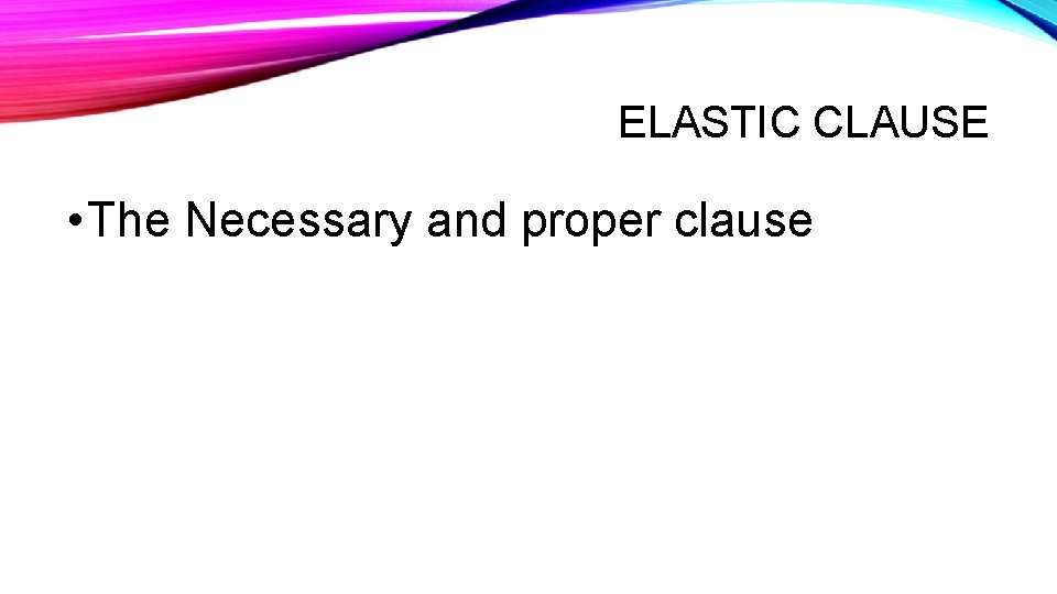 ELASTIC CLAUSE • The Necessary and proper clause 