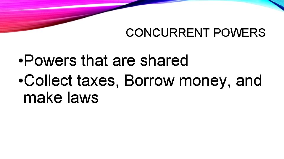 CONCURRENT POWERS • Powers that are shared • Collect taxes, Borrow money, and make