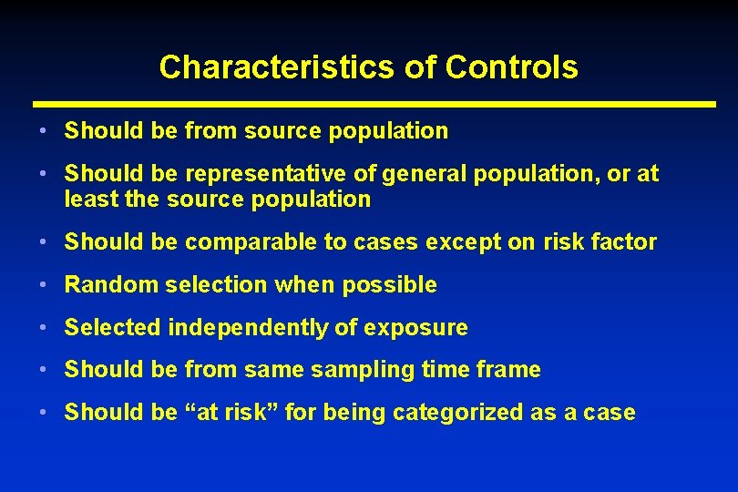 Characteristics of Controls • Should be from source population • Should be representative of