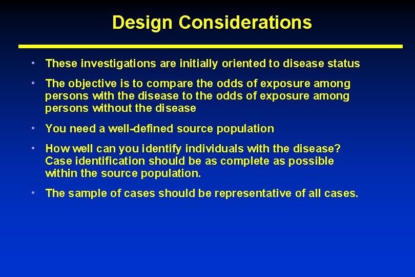 Design Considerations • These investigations are initially oriented to disease status • The objective