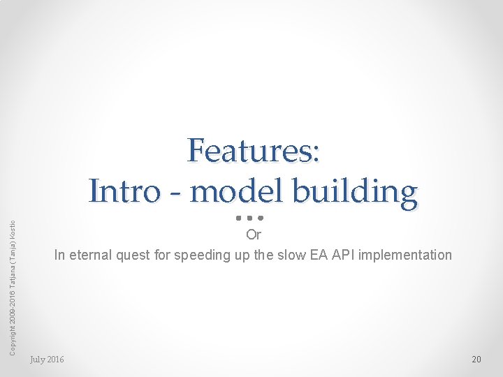 Copyright 2009 -2016 Tatjana (Tanja) Kostic Features: Intro - model building Or In eternal