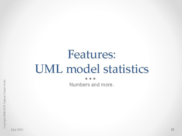 Copyright 2009 -2016 Tatjana (Tanja) Kostic Features: UML model statistics Numbers and more. July