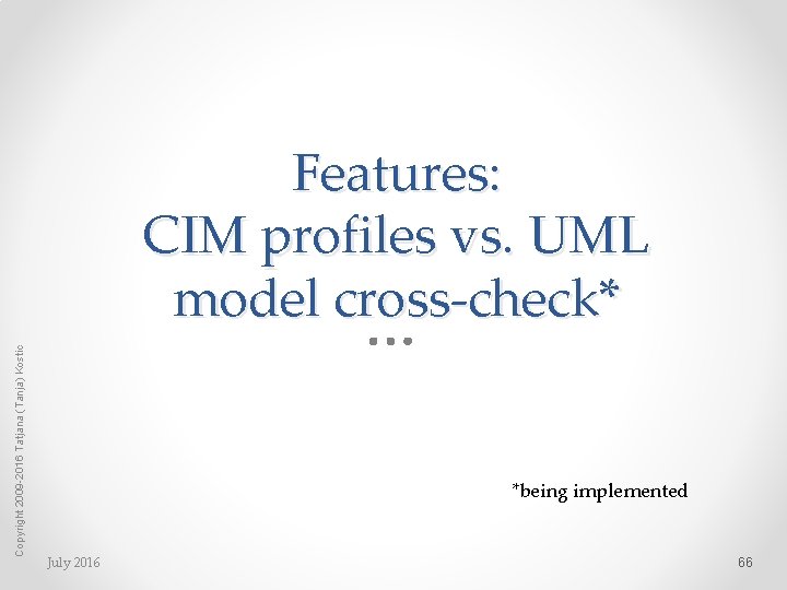 Copyright 2009 -2016 Tatjana (Tanja) Kostic Features: CIM profiles vs. UML model cross-check* *being