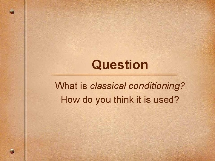 Question What is classical conditioning? How do you think it is used? 