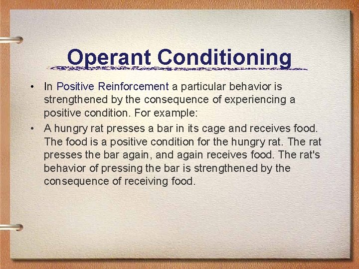 Operant Conditioning • In Positive Reinforcement a particular behavior is strengthened by the consequence