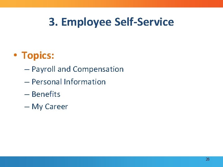 3. Employee Self-Service • Topics: – Payroll and Compensation – Personal Information – Benefits