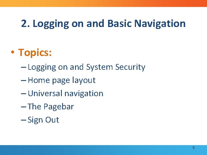 2. Logging on and Basic Navigation • Topics: – Logging on and System Security