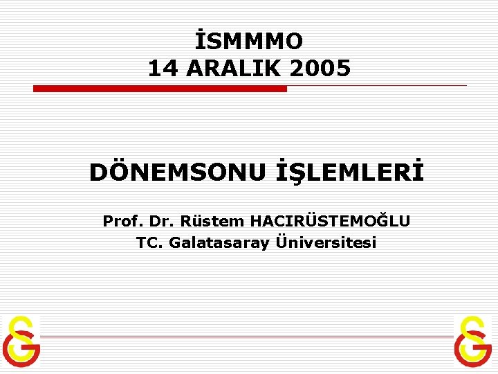 İSMMMO 14 ARALIK 2005 DÖNEMSONU İŞLEMLERİ Prof. Dr. Rüstem HACIRÜSTEMOĞLU TC. Galatasaray Üniversitesi 