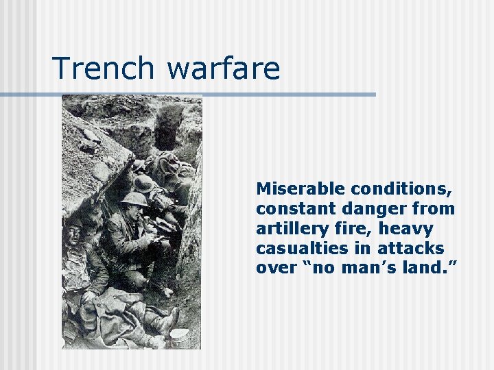 Trench warfare Miserable conditions, constant danger from artillery fire, heavy casualties in attacks over