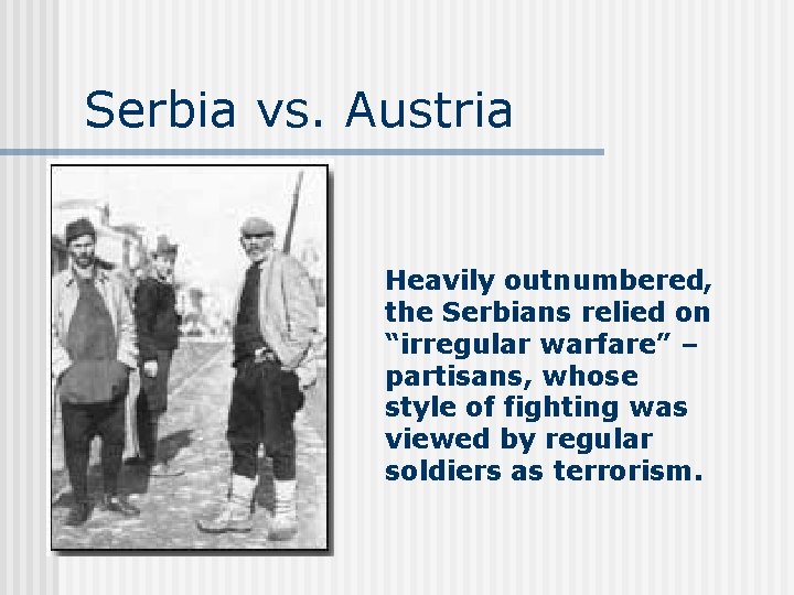Serbia vs. Austria Heavily outnumbered, the Serbians relied on “irregular warfare” – partisans, whose