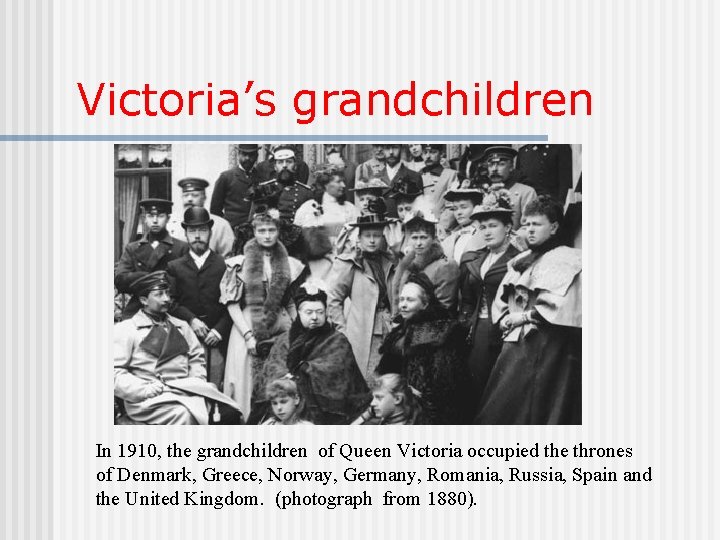Victoria’s grandchildren In 1910, the grandchildren of Queen Victoria occupied the thrones of Denmark,