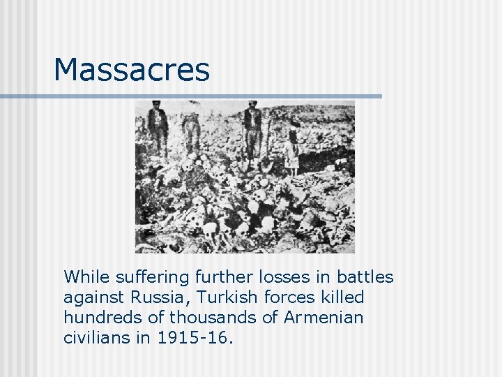 Massacres While suffering further losses in battles against Russia, Turkish forces killed hundreds of